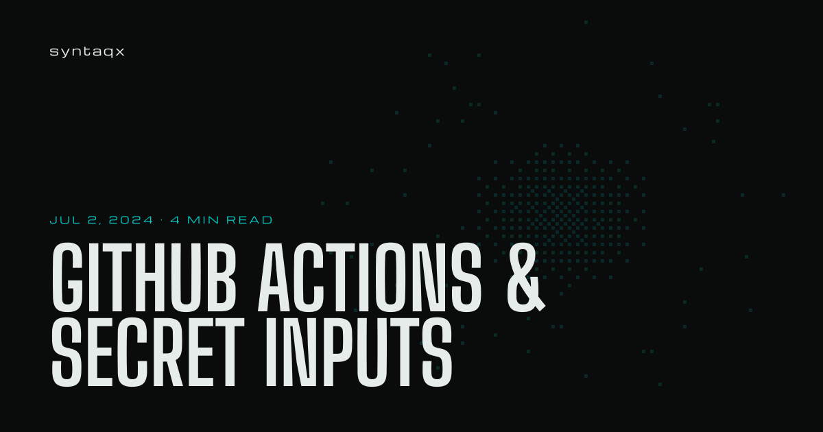 GitHub Actions & Secret Inputs - syntaqx